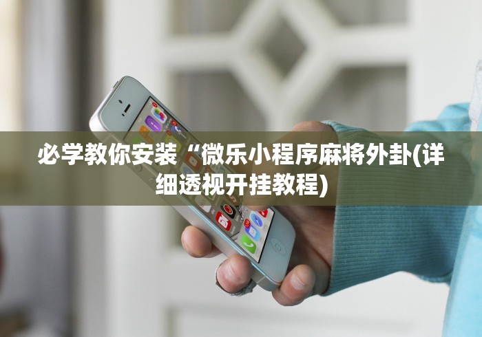 必学教你安装“微乐小程序麻将外卦(详细透视开挂教程)