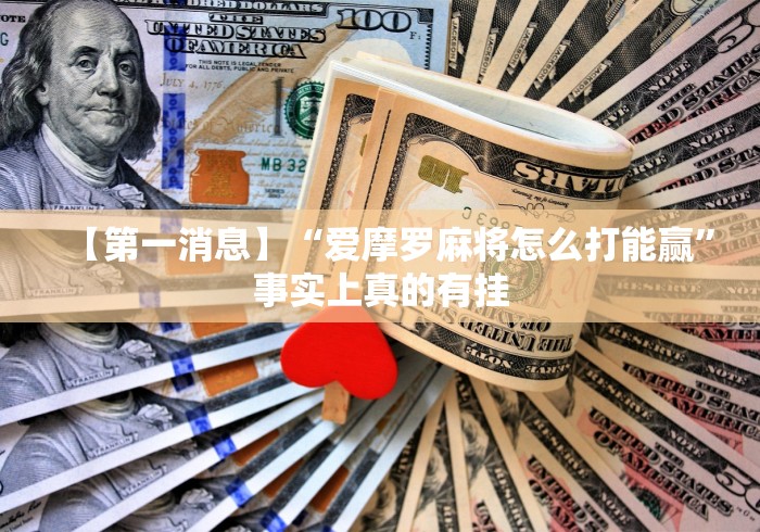 【第一消息】“爱摩罗麻将怎么打能赢”事实上真的有挂