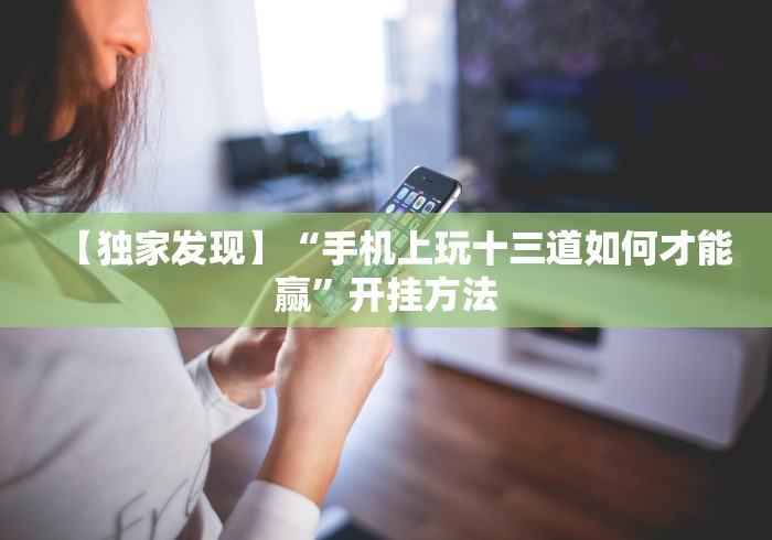 【独家发现】“手机上玩十三道如何才能赢”开挂方法