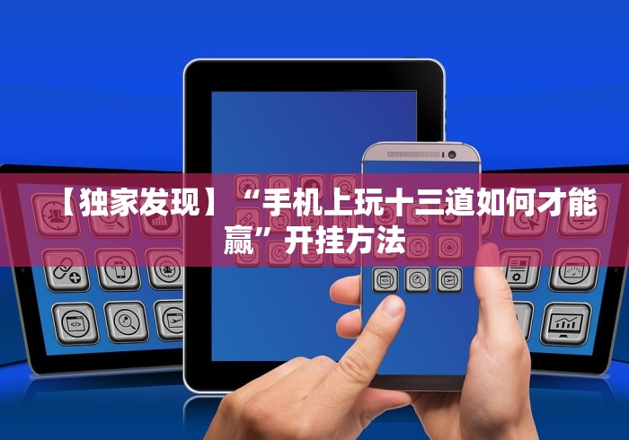 【独家发现】“手机上玩十三道如何才能赢”开挂方法