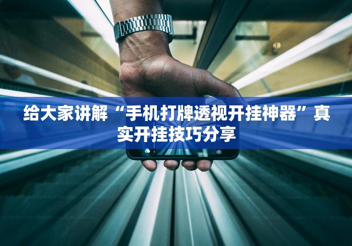 给大家讲解“手机打牌透视开挂神器”真实开挂技巧分享