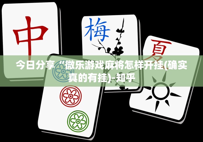 今日分享“微乐游戏麻将怎样开挂(确实真的有挂)-知乎