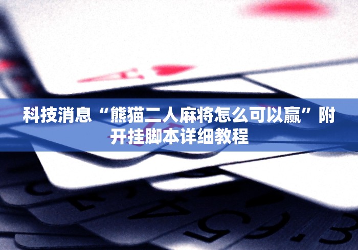 科技消息“熊猫二人麻将怎么可以赢”附开挂脚本详细教程