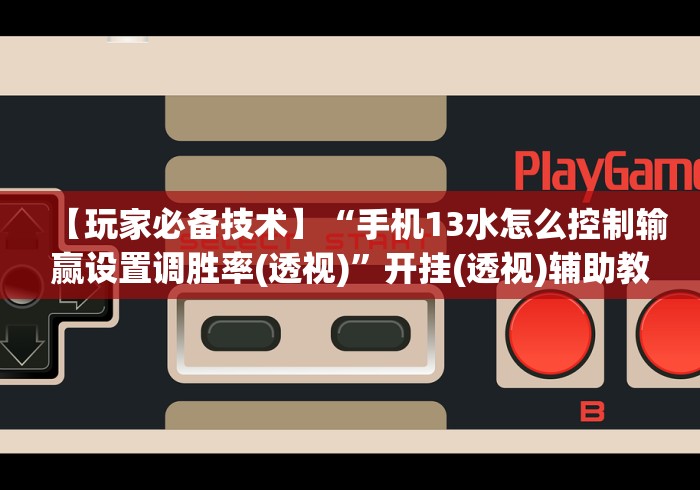 【玩家必备技术】“手机13水怎么控制输赢设置调胜率(透视)	”开挂(透视)辅助教程