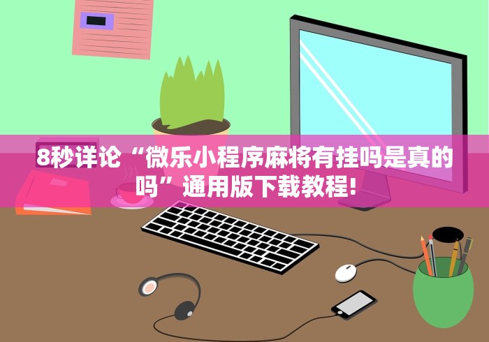 8秒详论“微乐小程序麻将有挂吗是真的吗”通用版下载教程!
