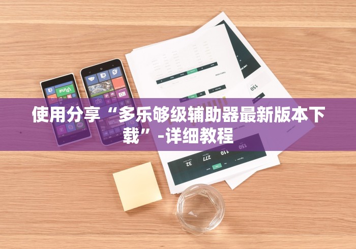 使用分享“多乐够级辅助器最新版本下载”-详细教程
