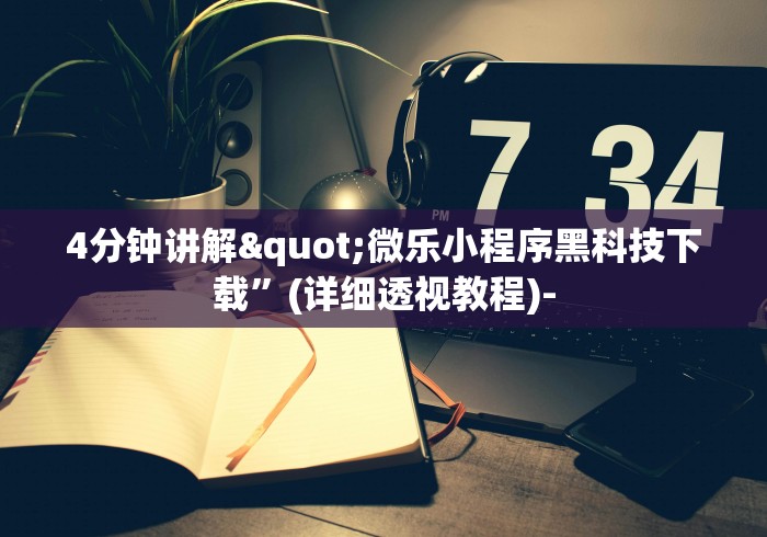 4分钟讲解"微乐小程序黑科技下载”(详细透视教程)-