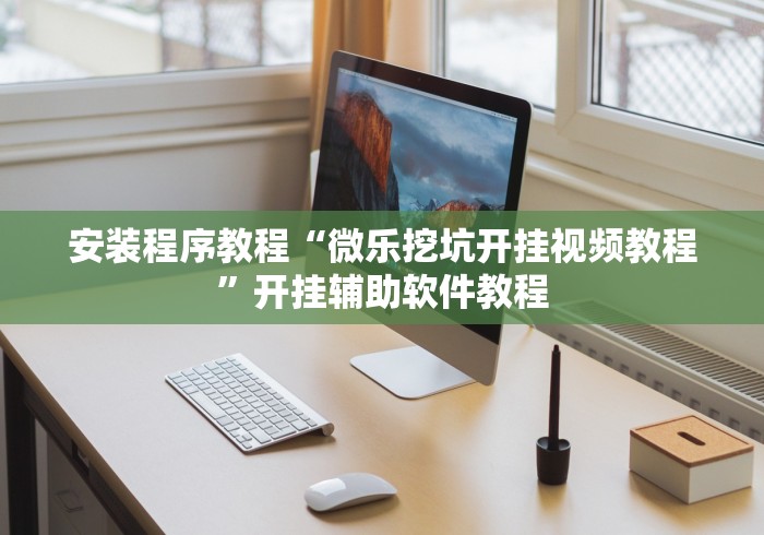 安装程序教程“微乐挖坑开挂视频教程”开挂辅助软件教程