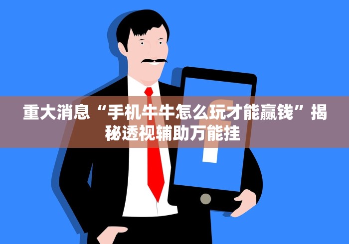 重大消息“手机牛牛怎么玩才能赢钱	”揭秘透视辅助万能挂 