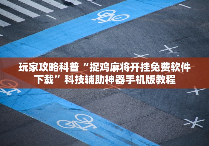 玩家攻略科普“捉鸡麻将开挂免费软件下载”科技辅助神器手机版教程