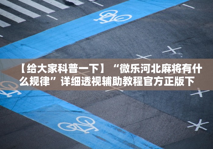 【给大家科普一下】“微乐河北麻将有什么规律	”详细透视辅助教程官方正版下载