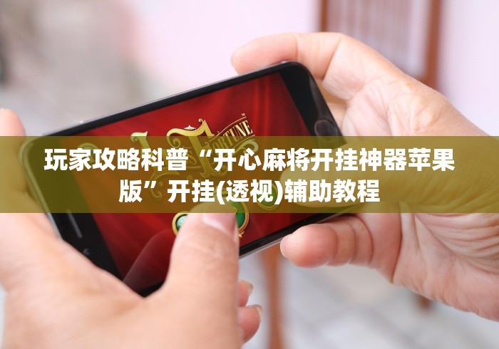 玩家攻略科普“开心麻将开挂神器苹果版”开挂(透视)辅助教程