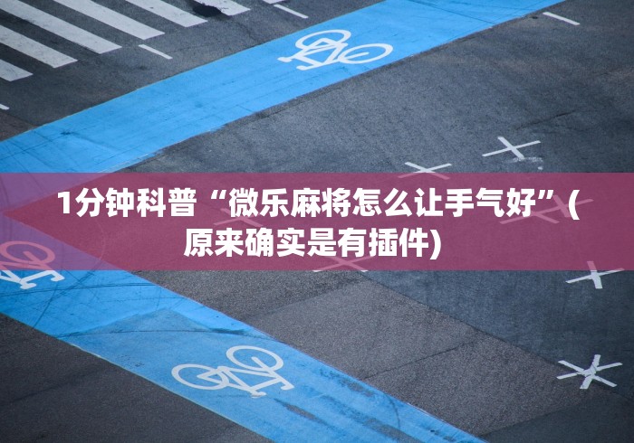 1分钟科普“微乐麻将怎么让手气好”(原来确实是有插件) 