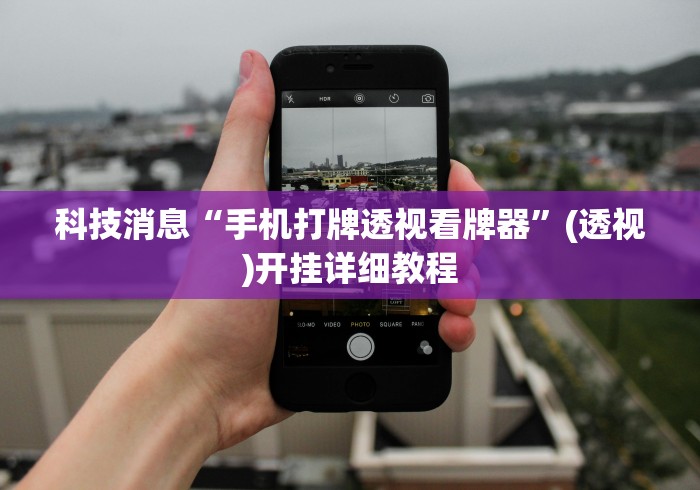 科技消息“手机打牌透视看牌器”(透视)开挂详细教程
