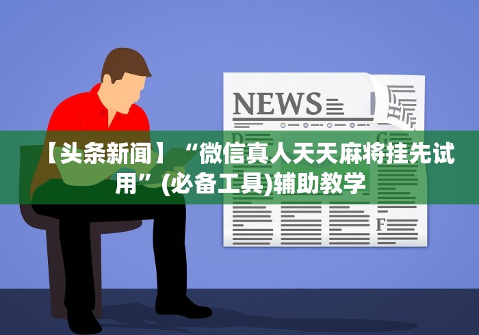 【头条新闻】“微信真人天天麻将挂先试用”(必备工具)辅助教学