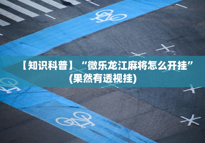 【知识科普】“微乐龙江麻将怎么开挂”(果然有透视挂)