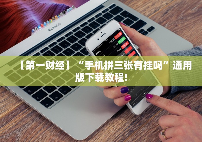 【第一财经】“手机拼三张有挂吗”通用版下载教程!