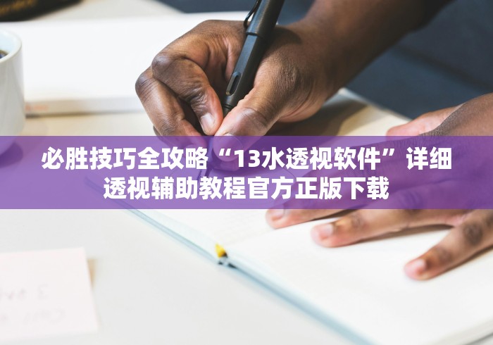 必胜技巧全攻略“13水透视软件”详细透视辅助教程官方正版下载