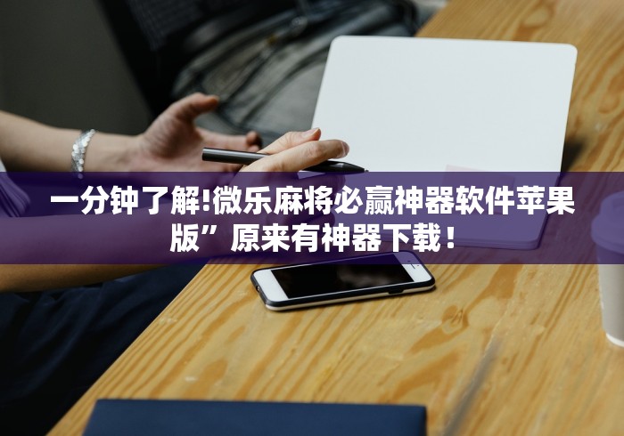 一分钟了解!微乐麻将必赢神器软件苹果版”原来有神器下载！