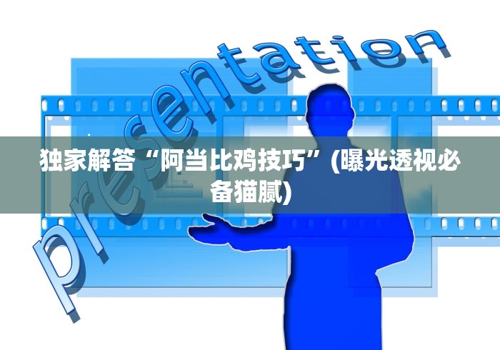 独家解答“阿当比鸡技巧”(曝光透视必备猫腻)