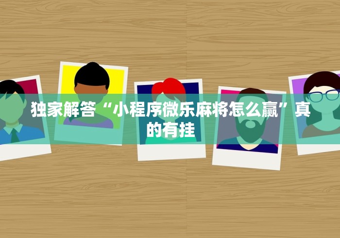 独家解答“小程序微乐麻将怎么赢	”真的有挂