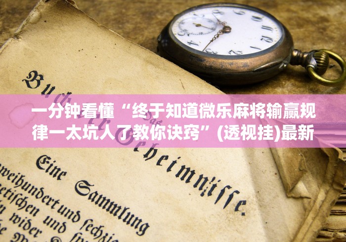 一分钟看懂“终于知道微乐麻将输赢规律一太坑人了教你诀窍”(透视挂)最新辅助详细教程