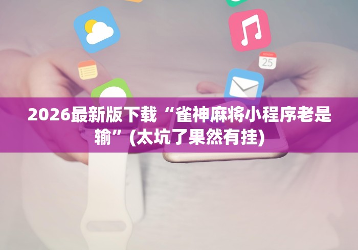 2026最新版下载“雀神麻将小程序老是输”(太坑了果然有挂)