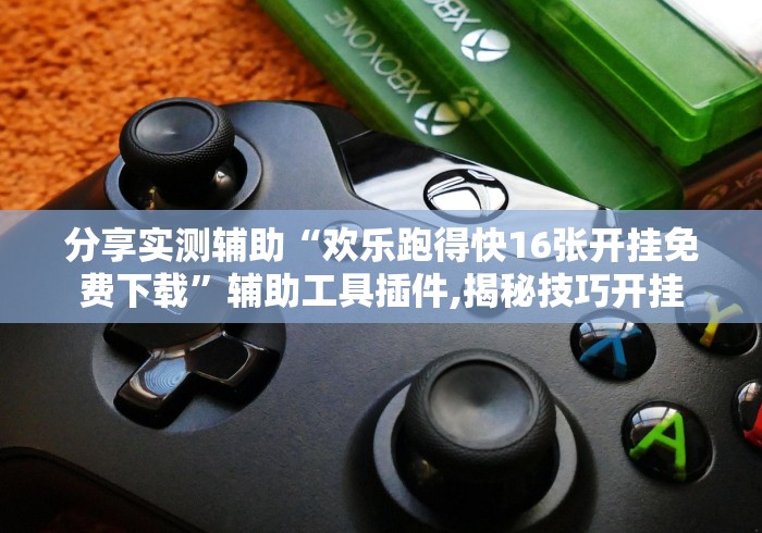 分享实测辅助“欢乐跑得快16张开挂免费下载”辅助工具插件,揭秘技巧开挂