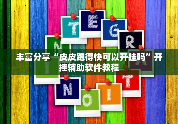 丰富分享“皮皮跑得快可以开挂吗”开挂辅助软件教程