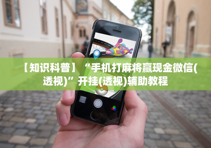 【知识科普】“手机打麻将赢现金微信(透视)”开挂(透视)辅助教程