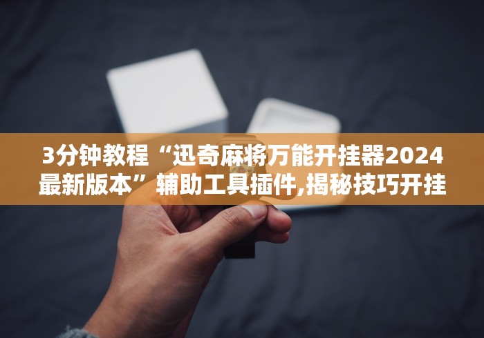 3分钟教程“迅奇麻将万能开挂器2024最新版本	”辅助工具插件,揭秘技巧开挂