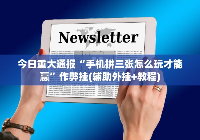 今日重大通报“手机拼三张怎么玩才能赢”作弊挂(辅助外挂+教程)