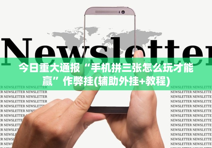 今日重大通报“手机拼三张怎么玩才能赢	”作弊挂(辅助外挂+教程)