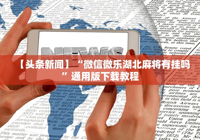 【头条新闻】“微信微乐湖北麻将有挂吗”通用版下载教程