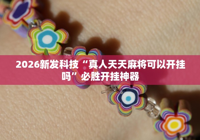 2026新发科技“真人天天麻将可以开挂吗”必胜开挂神器
