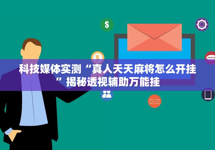 科技媒体实测“真人天天麻将怎么开挂”揭秘透视辅助万能挂