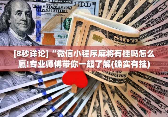 [8秒详论]“微信小程序麻将有挂吗怎么赢!专业师傅带你一起了解(确实有挂)