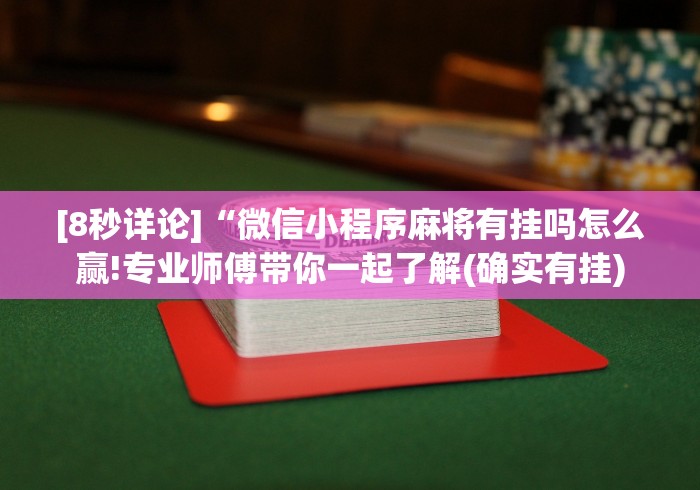 [8秒详论]“微信小程序麻将有挂吗怎么赢!专业师傅带你一起了解(确实有挂)
