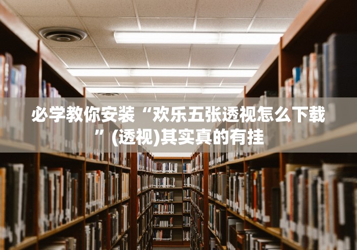 必学教你安装“欢乐五张透视怎么下载	”(透视)其实真的有挂