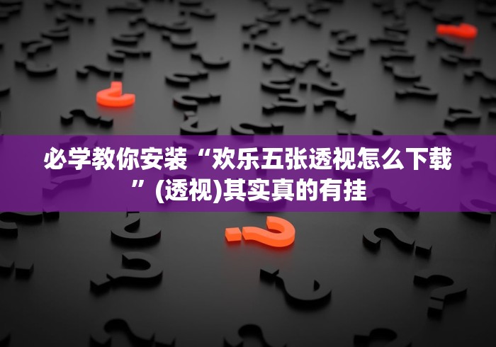 必学教你安装“欢乐五张透视怎么下载”(透视)其实真的有挂