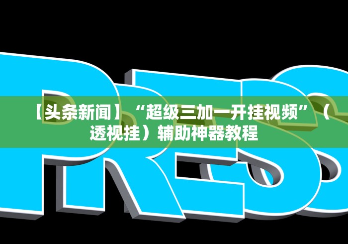 【头条新闻】“超级三加一开挂视频	”（透视挂）辅助神器教程