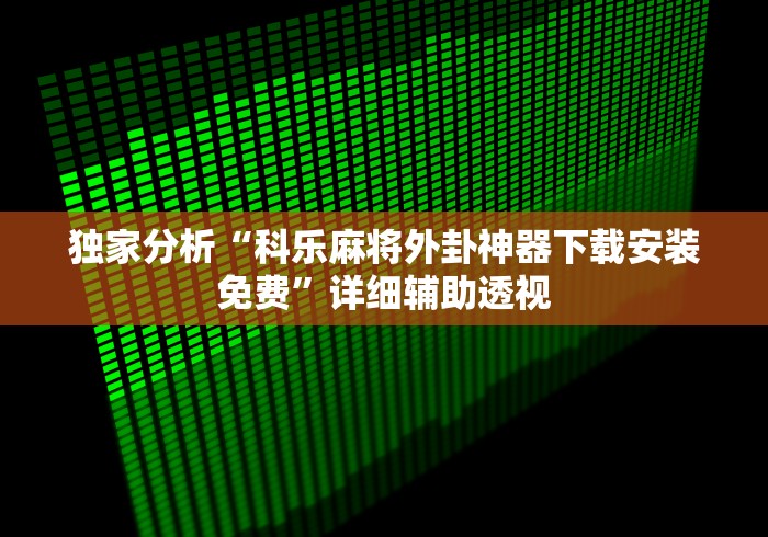 独家分析“科乐麻将外卦神器下载安装免费”详细辅助透视