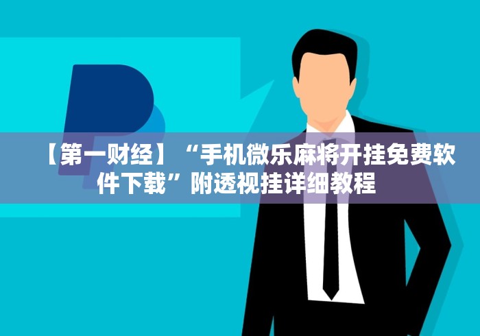 【第一财经】“手机微乐麻将开挂免费软件下载	”附透视挂详细教程 