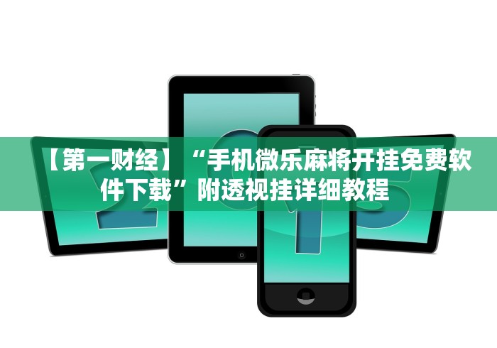 【第一财经】“手机微乐麻将开挂免费软件下载”附透视挂详细教程 