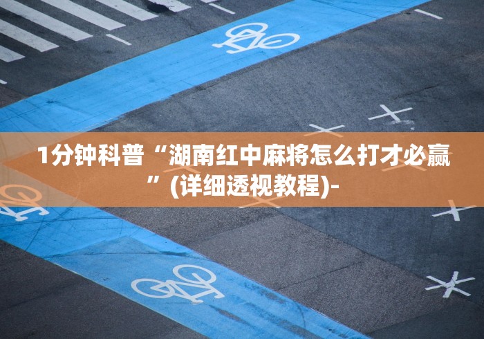 1分钟科普“湖南红中麻将怎么打才必赢”(详细透视教程)-