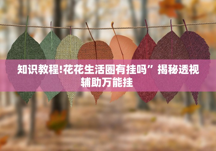 知识教程!花花生活圈有挂吗”揭秘透视辅助万能挂 