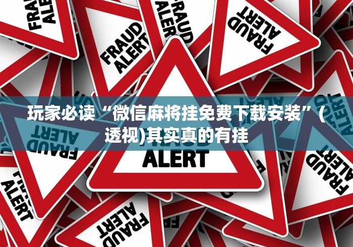 玩家必读“微信麻将挂免费下载安装”(透视)其实真的有挂
