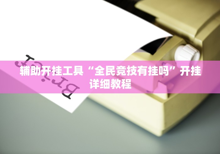 辅助开挂工具“全民竞技有挂吗”开挂详细教程