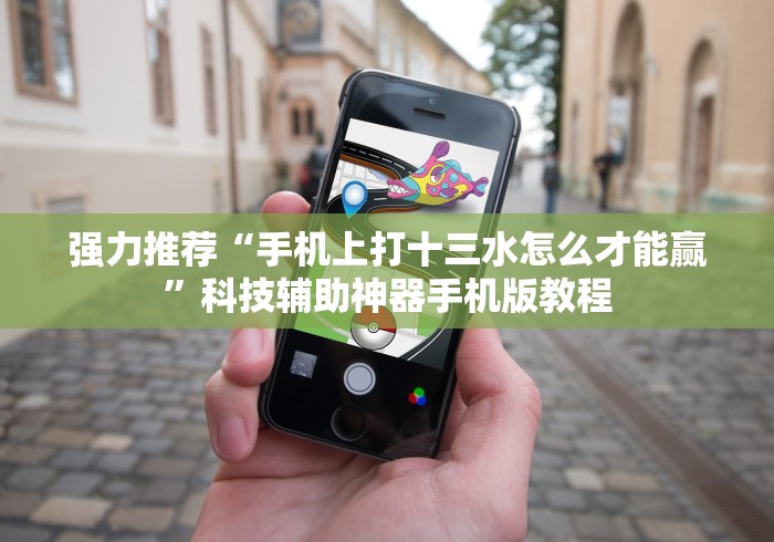 强力推荐“手机上打十三水怎么才能赢”科技辅助神器手机版教程
