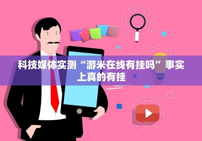 科技媒体实测“游米在线有挂吗”事实上真的有挂